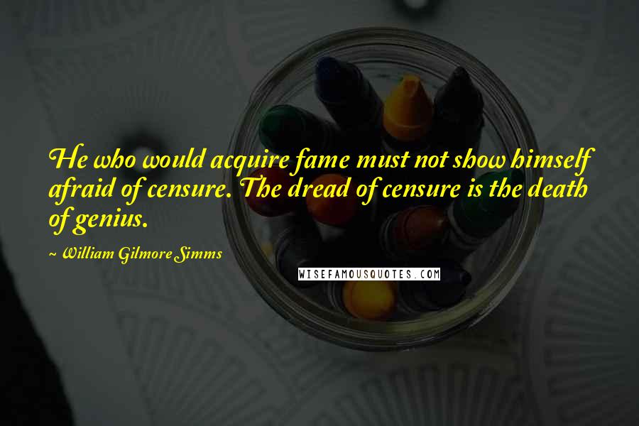 William Gilmore Simms Quotes: He who would acquire fame must not show himself afraid of censure. The dread of censure is the death of genius.