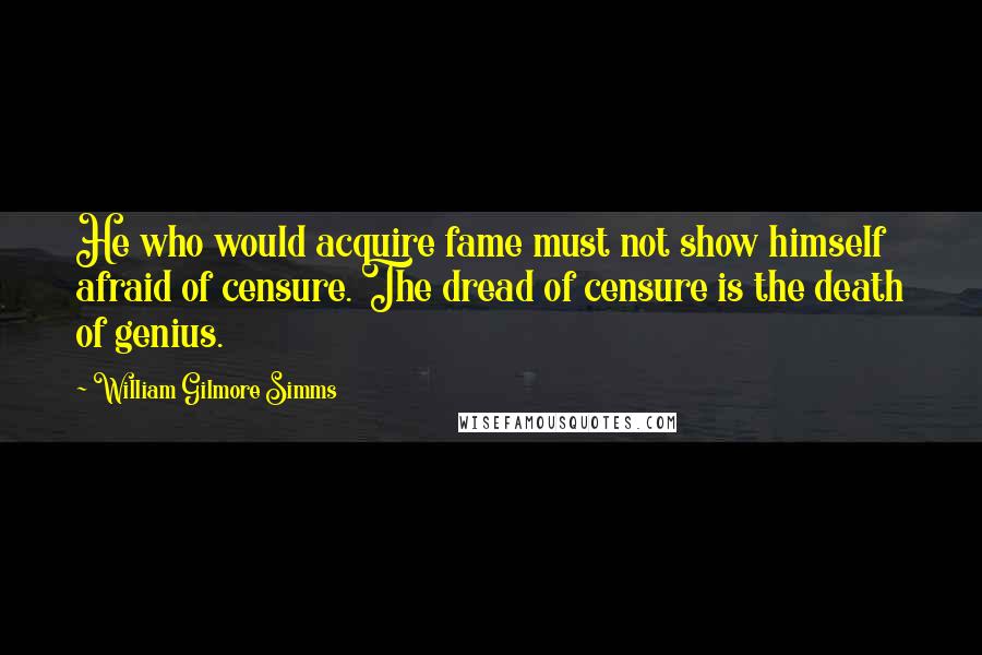 William Gilmore Simms Quotes: He who would acquire fame must not show himself afraid of censure. The dread of censure is the death of genius.