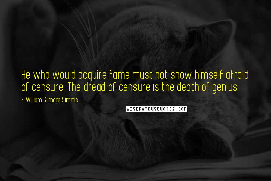 William Gilmore Simms Quotes: He who would acquire fame must not show himself afraid of censure. The dread of censure is the death of genius.