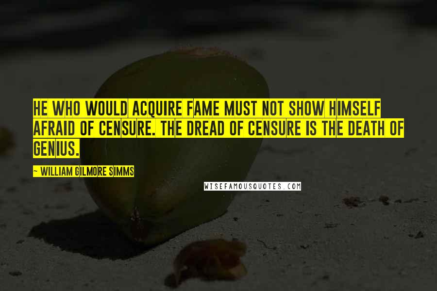 William Gilmore Simms Quotes: He who would acquire fame must not show himself afraid of censure. The dread of censure is the death of genius.