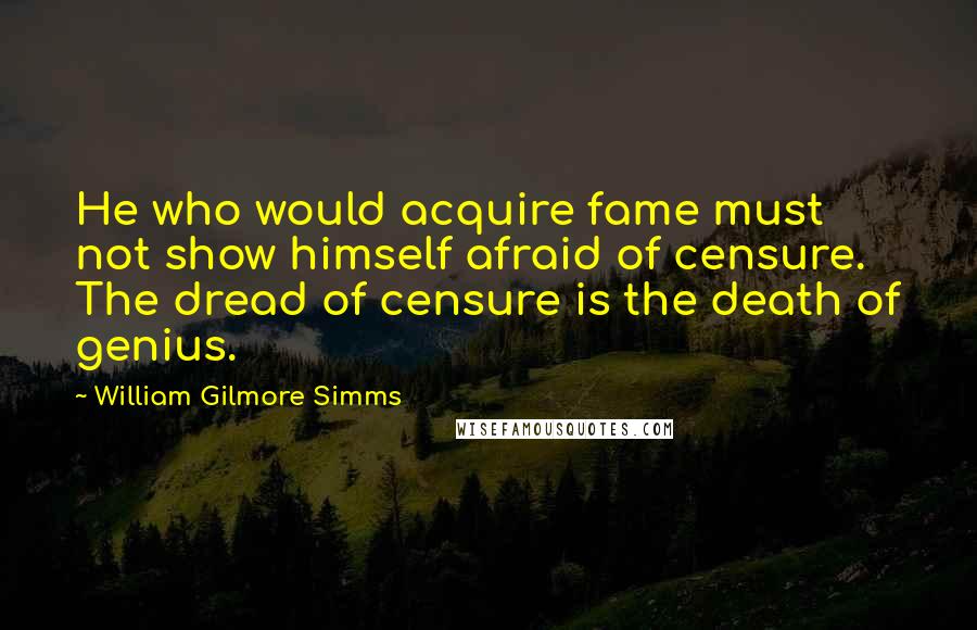 William Gilmore Simms Quotes: He who would acquire fame must not show himself afraid of censure. The dread of censure is the death of genius.