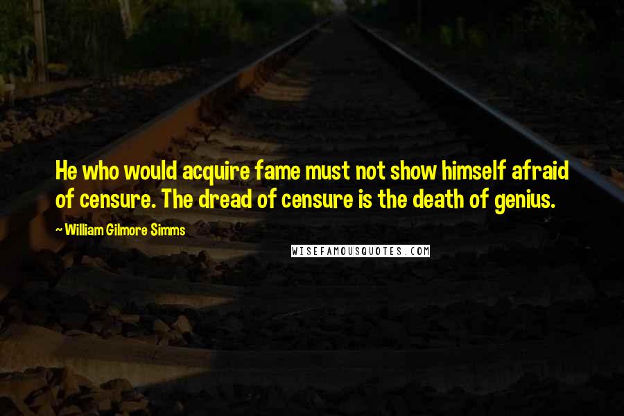 William Gilmore Simms Quotes: He who would acquire fame must not show himself afraid of censure. The dread of censure is the death of genius.