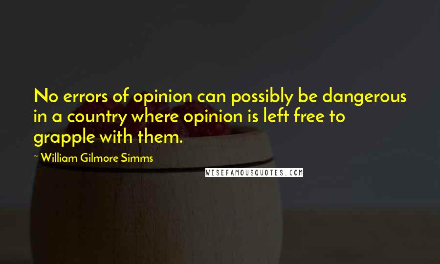 William Gilmore Simms Quotes: No errors of opinion can possibly be dangerous in a country where opinion is left free to grapple with them.
