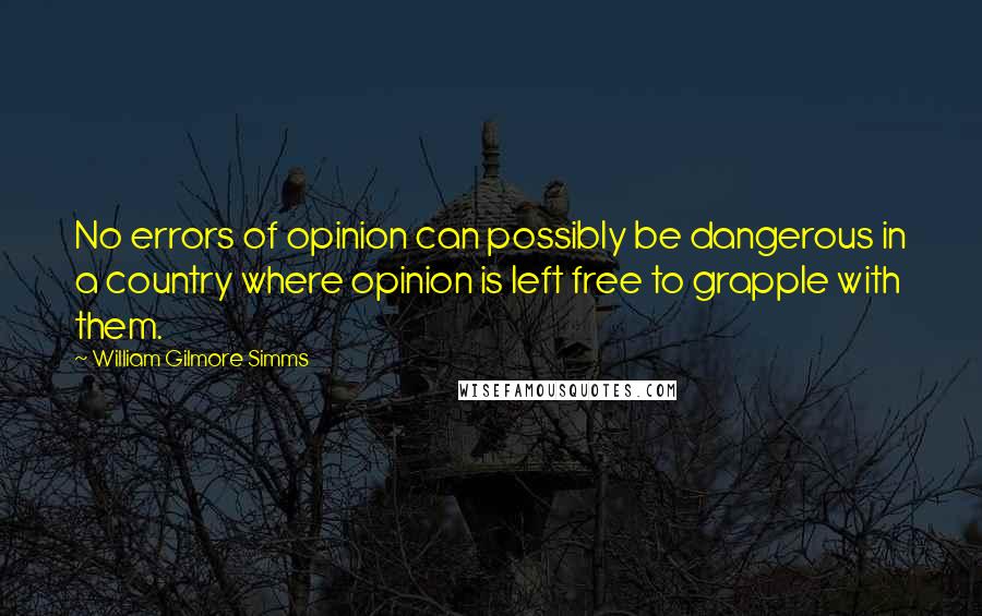 William Gilmore Simms Quotes: No errors of opinion can possibly be dangerous in a country where opinion is left free to grapple with them.