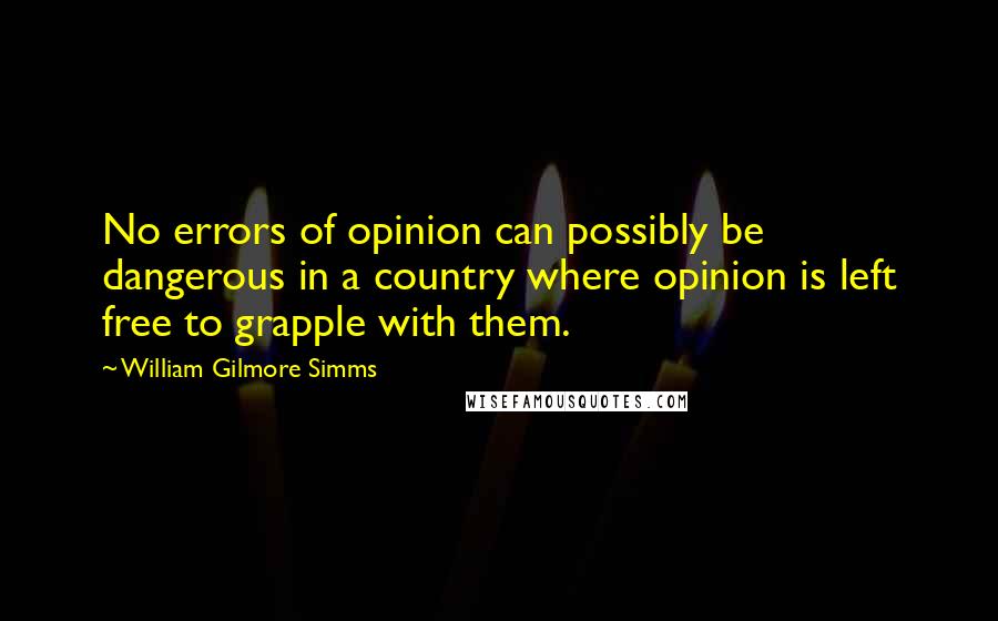 William Gilmore Simms Quotes: No errors of opinion can possibly be dangerous in a country where opinion is left free to grapple with them.