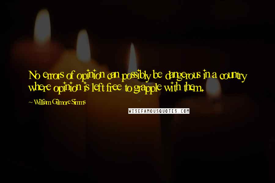 William Gilmore Simms Quotes: No errors of opinion can possibly be dangerous in a country where opinion is left free to grapple with them.