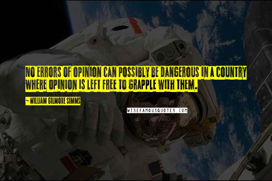 William Gilmore Simms Quotes: No errors of opinion can possibly be dangerous in a country where opinion is left free to grapple with them.