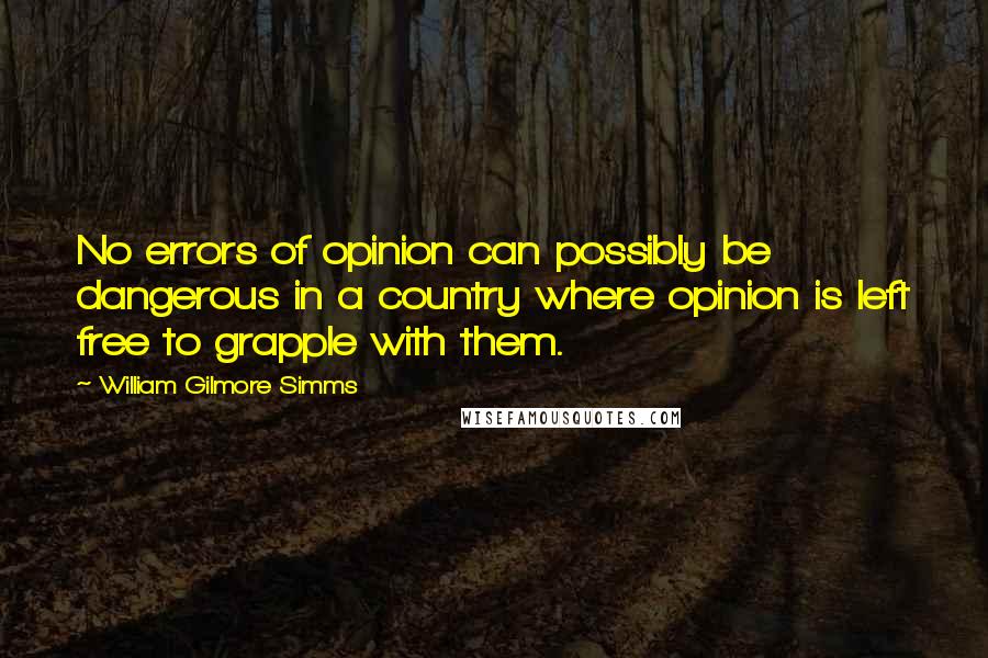 William Gilmore Simms Quotes: No errors of opinion can possibly be dangerous in a country where opinion is left free to grapple with them.
