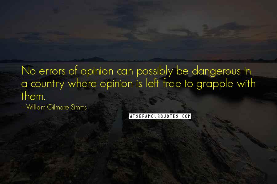 William Gilmore Simms Quotes: No errors of opinion can possibly be dangerous in a country where opinion is left free to grapple with them.