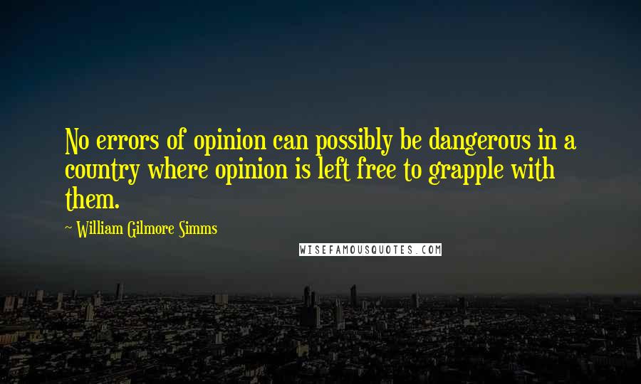 William Gilmore Simms Quotes: No errors of opinion can possibly be dangerous in a country where opinion is left free to grapple with them.