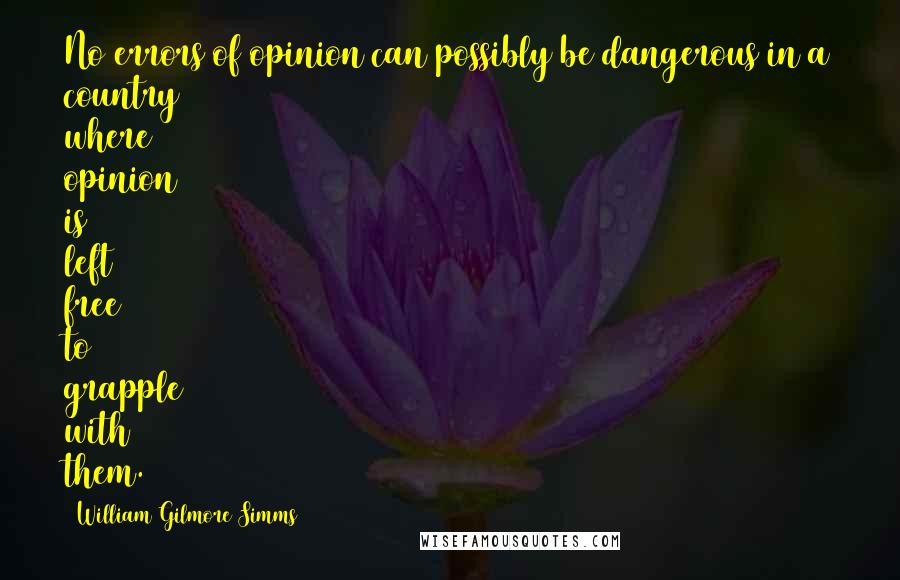 William Gilmore Simms Quotes: No errors of opinion can possibly be dangerous in a country where opinion is left free to grapple with them.