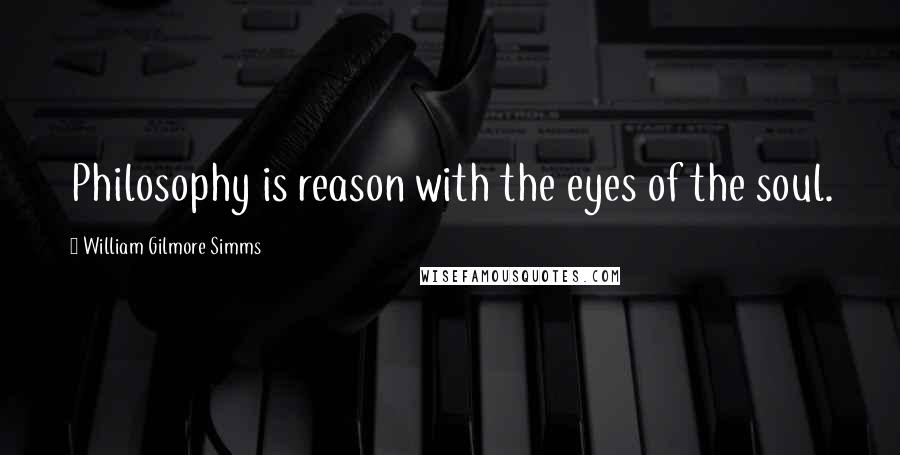 William Gilmore Simms Quotes: Philosophy is reason with the eyes of the soul.