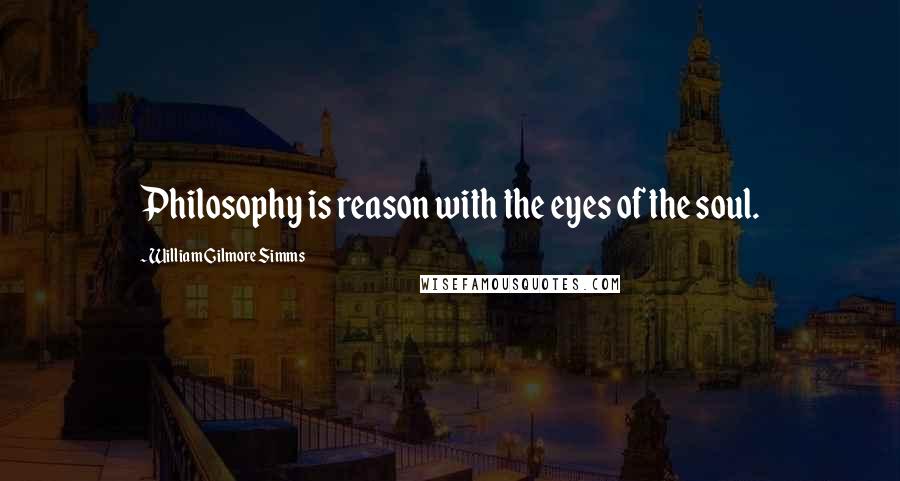 William Gilmore Simms Quotes: Philosophy is reason with the eyes of the soul.