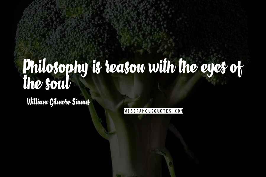 William Gilmore Simms Quotes: Philosophy is reason with the eyes of the soul.