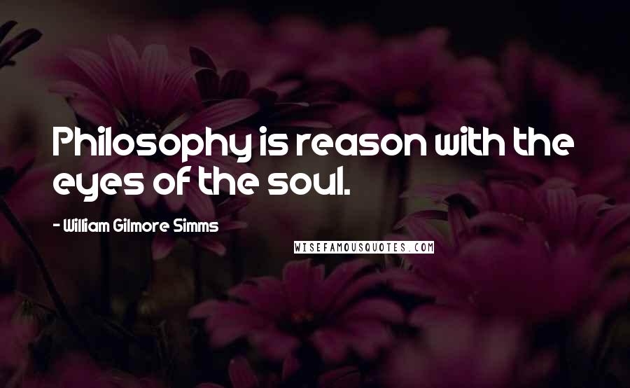 William Gilmore Simms Quotes: Philosophy is reason with the eyes of the soul.