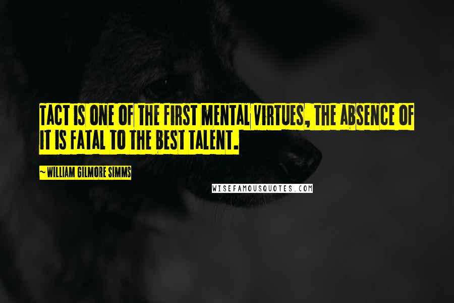 William Gilmore Simms Quotes: Tact is one of the first mental virtues, the absence of it is fatal to the best talent.