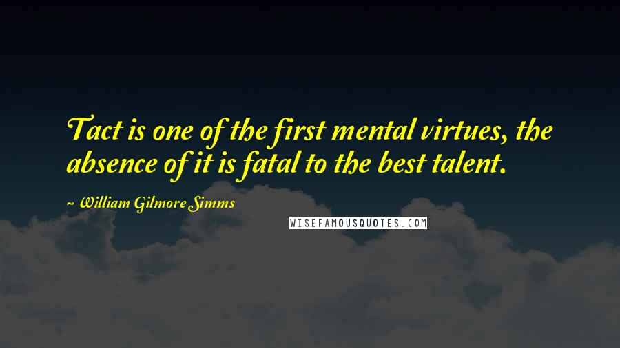 William Gilmore Simms Quotes: Tact is one of the first mental virtues, the absence of it is fatal to the best talent.