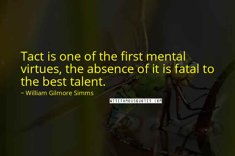 William Gilmore Simms Quotes: Tact is one of the first mental virtues, the absence of it is fatal to the best talent.