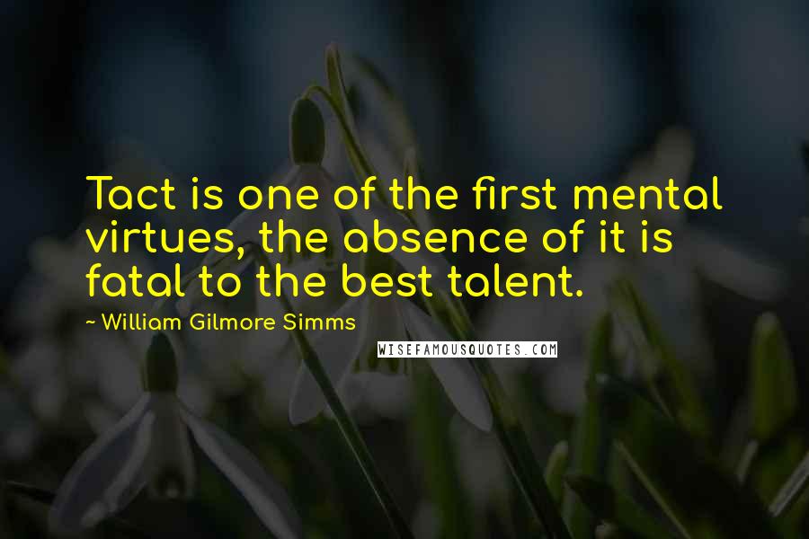 William Gilmore Simms Quotes: Tact is one of the first mental virtues, the absence of it is fatal to the best talent.