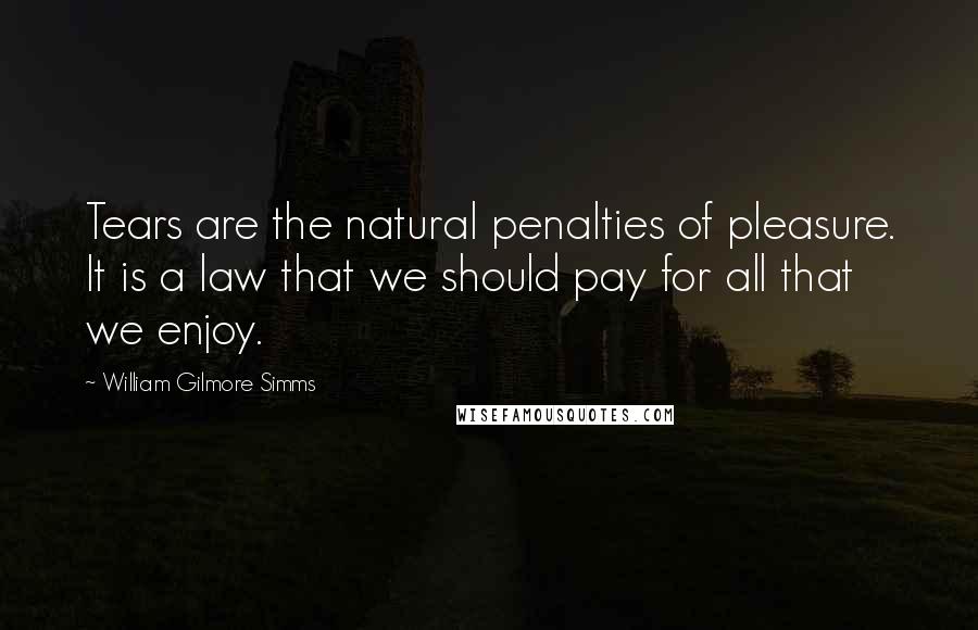 William Gilmore Simms Quotes: Tears are the natural penalties of pleasure. It is a law that we should pay for all that we enjoy.