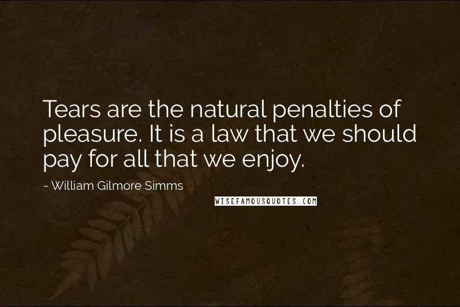 William Gilmore Simms Quotes: Tears are the natural penalties of pleasure. It is a law that we should pay for all that we enjoy.