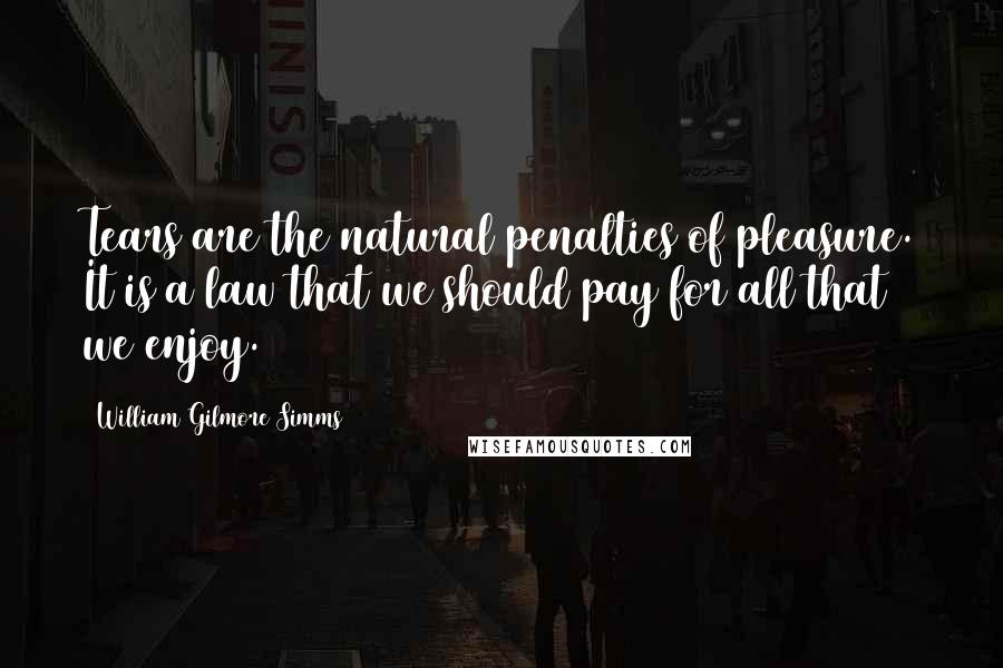 William Gilmore Simms Quotes: Tears are the natural penalties of pleasure. It is a law that we should pay for all that we enjoy.