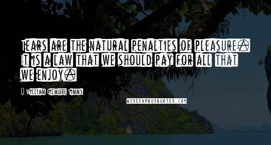 William Gilmore Simms Quotes: Tears are the natural penalties of pleasure. It is a law that we should pay for all that we enjoy.