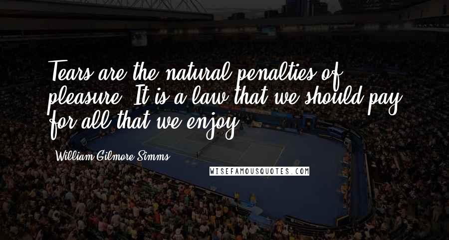 William Gilmore Simms Quotes: Tears are the natural penalties of pleasure. It is a law that we should pay for all that we enjoy.