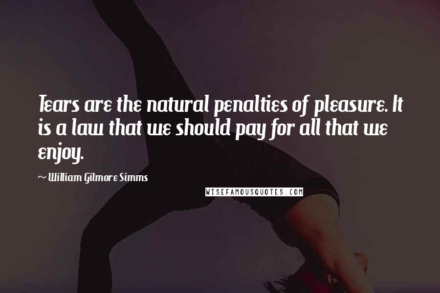 William Gilmore Simms Quotes: Tears are the natural penalties of pleasure. It is a law that we should pay for all that we enjoy.