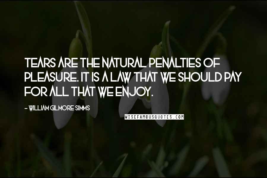 William Gilmore Simms Quotes: Tears are the natural penalties of pleasure. It is a law that we should pay for all that we enjoy.