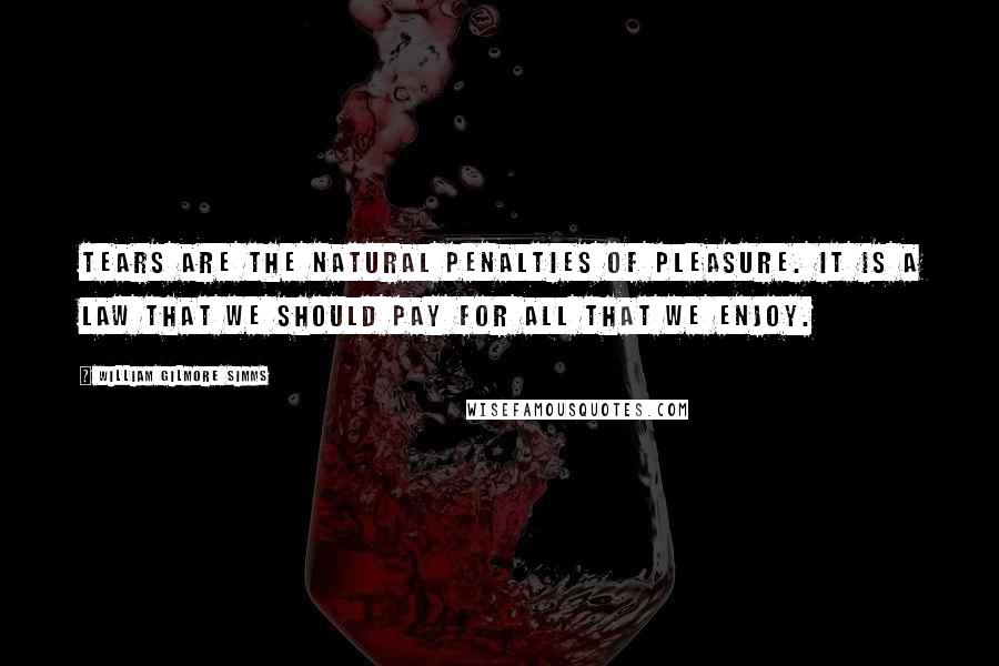 William Gilmore Simms Quotes: Tears are the natural penalties of pleasure. It is a law that we should pay for all that we enjoy.