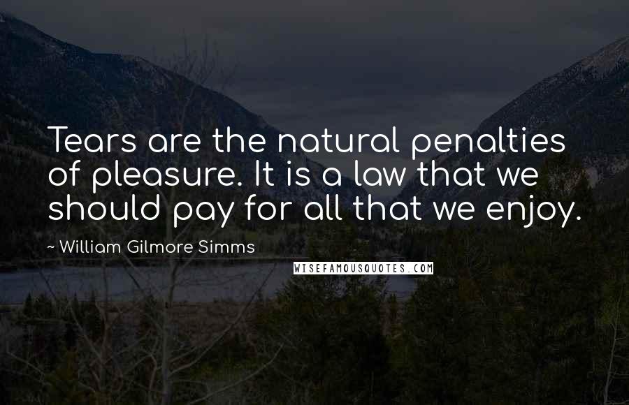 William Gilmore Simms Quotes: Tears are the natural penalties of pleasure. It is a law that we should pay for all that we enjoy.