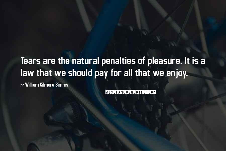 William Gilmore Simms Quotes: Tears are the natural penalties of pleasure. It is a law that we should pay for all that we enjoy.