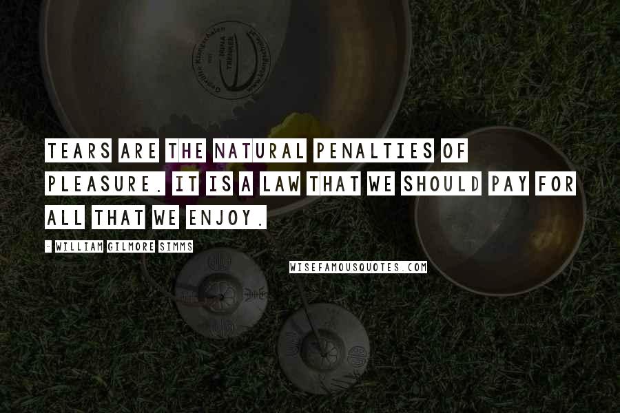 William Gilmore Simms Quotes: Tears are the natural penalties of pleasure. It is a law that we should pay for all that we enjoy.