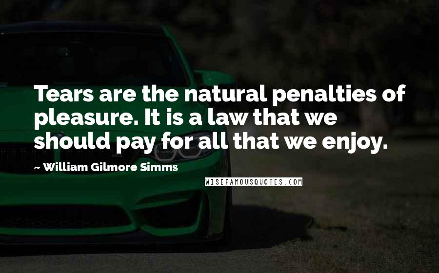 William Gilmore Simms Quotes: Tears are the natural penalties of pleasure. It is a law that we should pay for all that we enjoy.