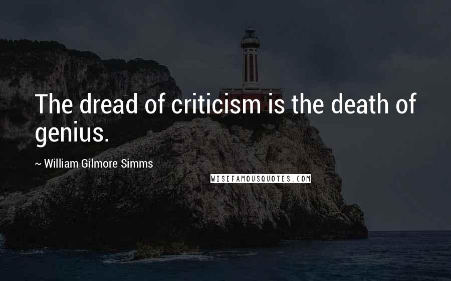 William Gilmore Simms Quotes: The dread of criticism is the death of genius.