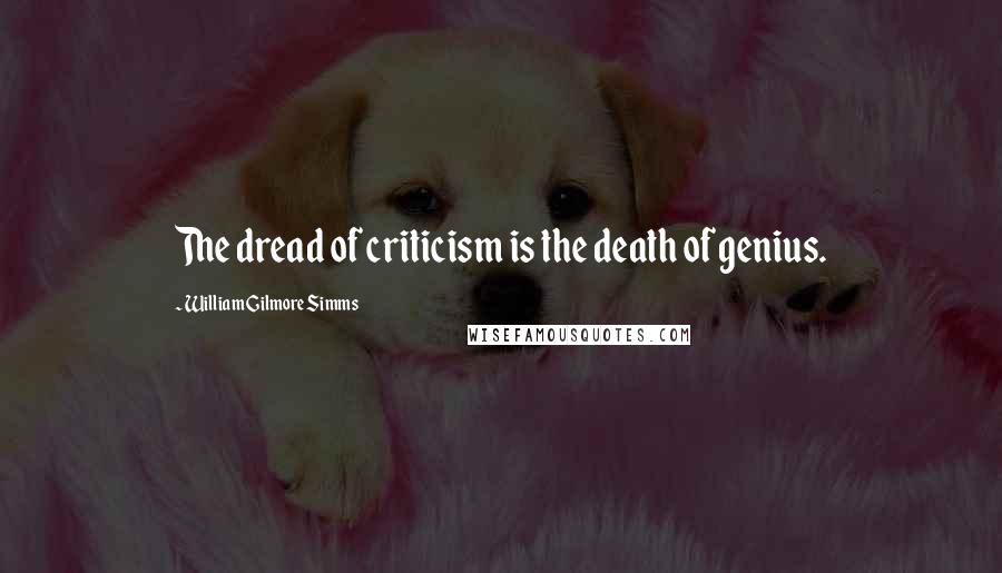 William Gilmore Simms Quotes: The dread of criticism is the death of genius.