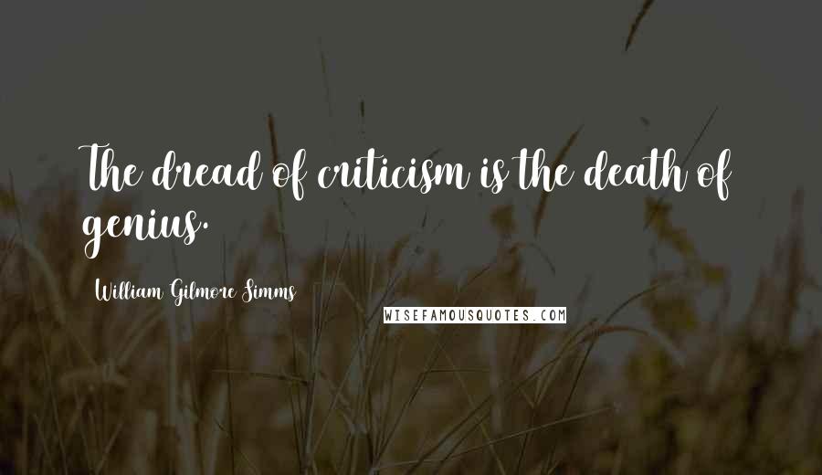 William Gilmore Simms Quotes: The dread of criticism is the death of genius.