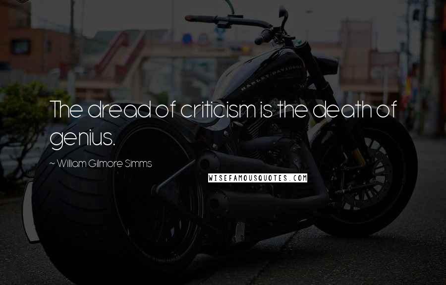 William Gilmore Simms Quotes: The dread of criticism is the death of genius.