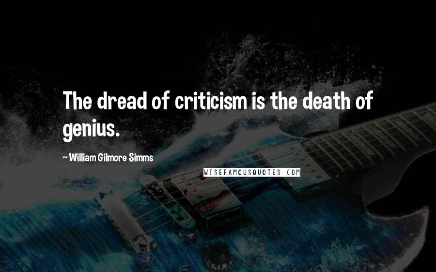 William Gilmore Simms Quotes: The dread of criticism is the death of genius.