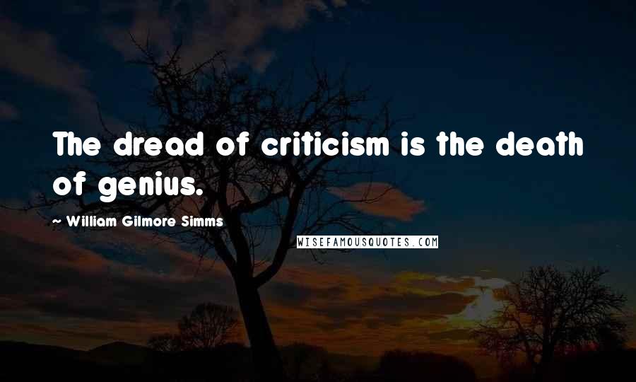 William Gilmore Simms Quotes: The dread of criticism is the death of genius.