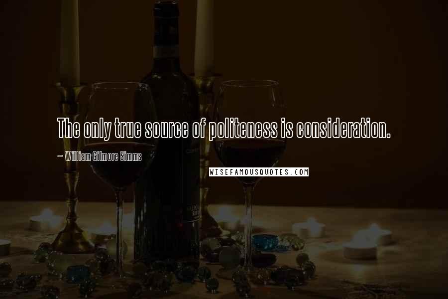 William Gilmore Simms Quotes: The only true source of politeness is consideration.