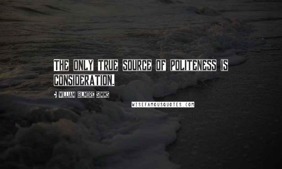 William Gilmore Simms Quotes: The only true source of politeness is consideration.