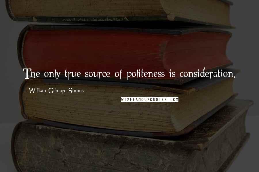 William Gilmore Simms Quotes: The only true source of politeness is consideration.