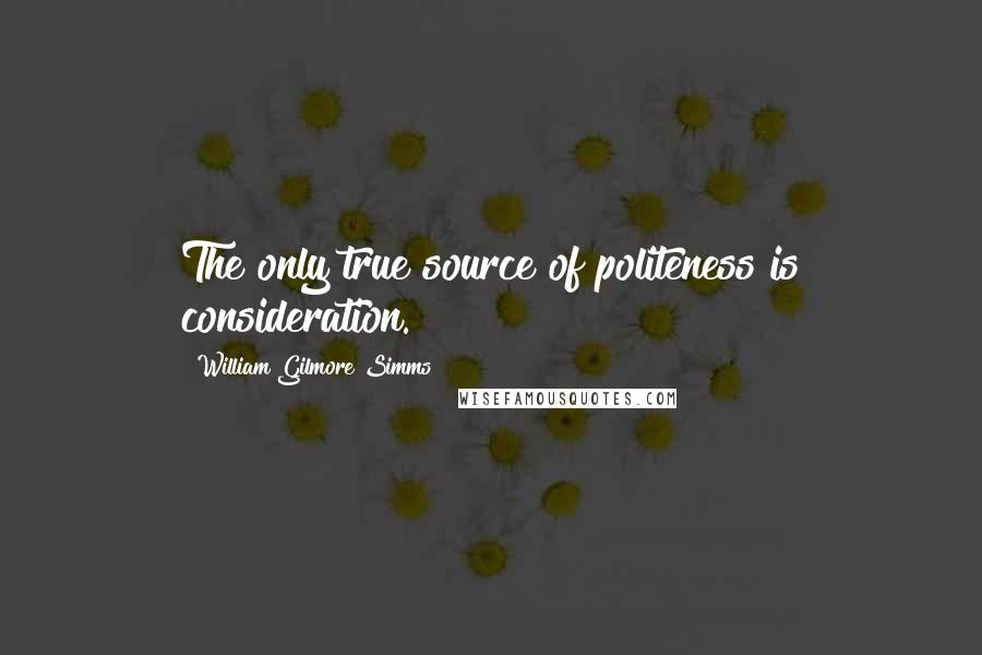 William Gilmore Simms Quotes: The only true source of politeness is consideration.