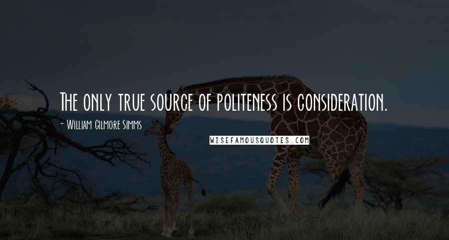 William Gilmore Simms Quotes: The only true source of politeness is consideration.