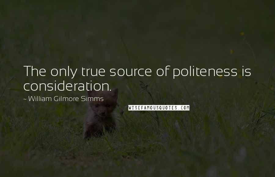 William Gilmore Simms Quotes: The only true source of politeness is consideration.