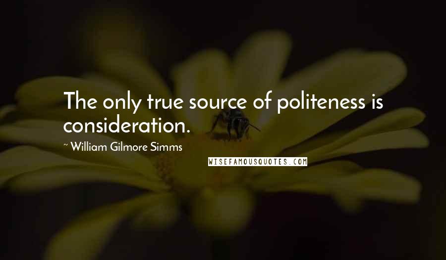 William Gilmore Simms Quotes: The only true source of politeness is consideration.