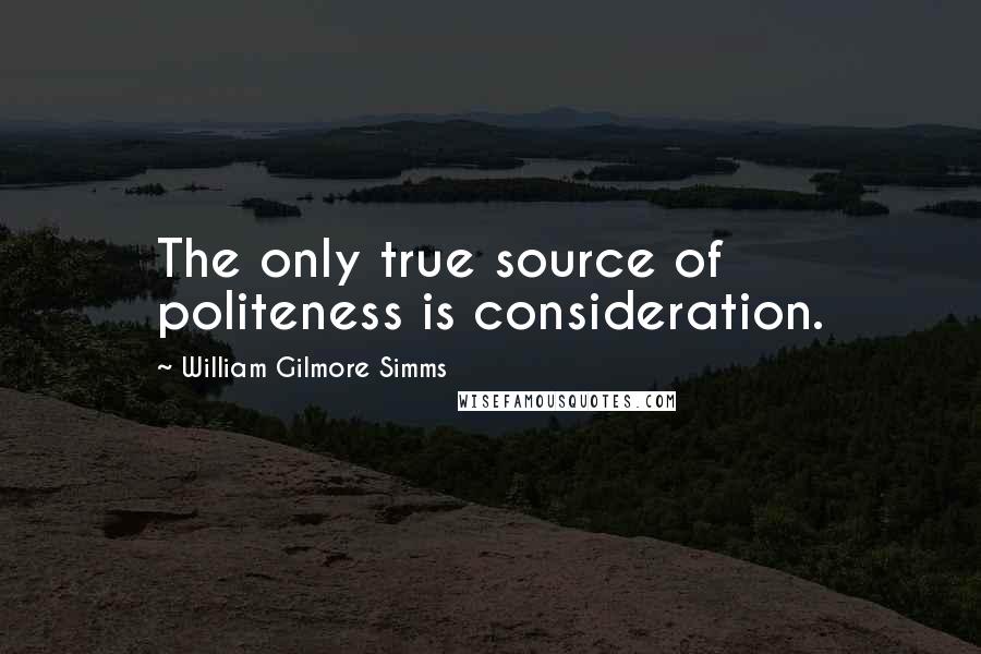 William Gilmore Simms Quotes: The only true source of politeness is consideration.