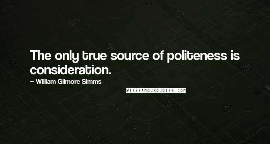 William Gilmore Simms Quotes: The only true source of politeness is consideration.